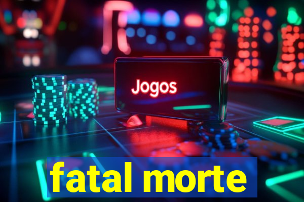 fatal morte